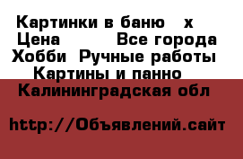 Картинки в баню 17х27 › Цена ­ 300 - Все города Хобби. Ручные работы » Картины и панно   . Калининградская обл.